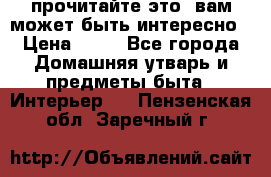 прочитайте это, вам может быть интересно › Цена ­ 10 - Все города Домашняя утварь и предметы быта » Интерьер   . Пензенская обл.,Заречный г.